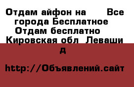 Отдам айфон на 32 - Все города Бесплатное » Отдам бесплатно   . Кировская обл.,Леваши д.